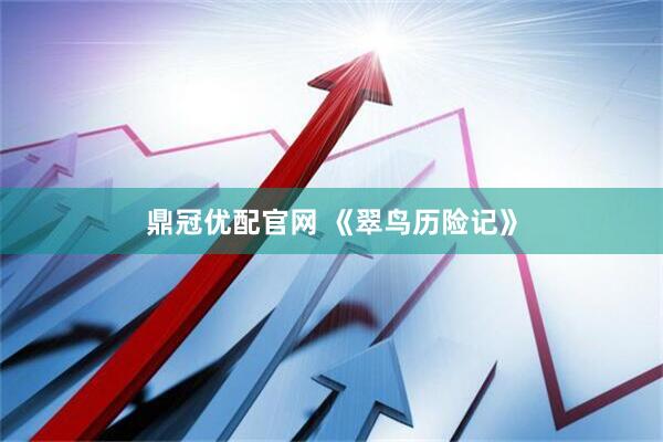 鼎冠优配官网 《翠鸟历险记》